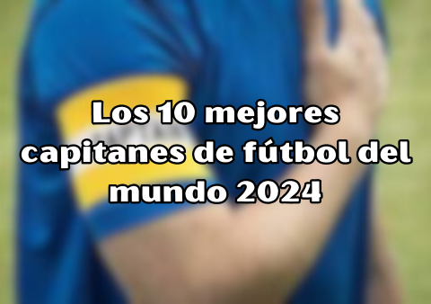 Los 10 mejores capitanes de fútbol del mundo 2024